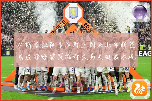 以斯基拉萨索洛盯上国米七年新星或成穆哈雷莫维奇交易关键战术观察