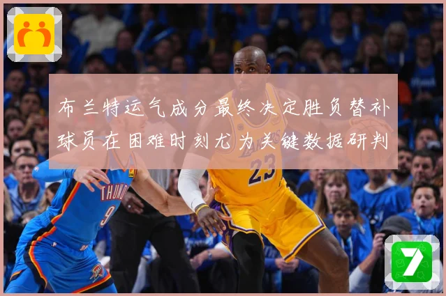 布兰特运气成分最终决定胜负替补球员在困难时刻尤为关键数据研判