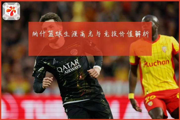 纳什篮球生涯高光与竞技价值解析