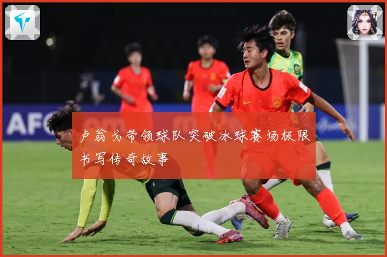 卢翁戈带领球队突破冰球赛场极限书写传奇故事