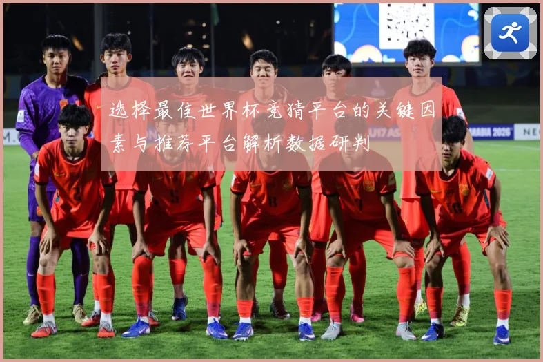 选择最佳世界杯竞猜平台的关键因素与推荐平台解析数据研判