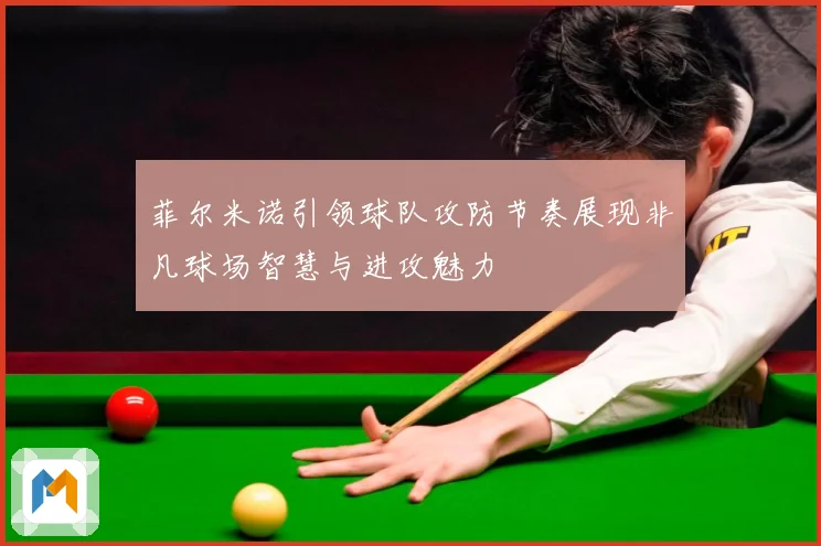 菲尔米诺引领球队攻防节奏展现非凡球场智慧与进攻魅力