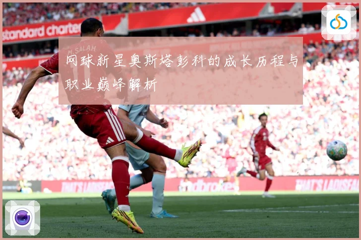 网球新星奥斯塔彭科的成长历程与职业巅峰解析