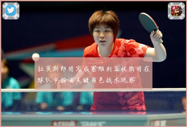 拉莫斯即将完成塞维利亚收购将在球队中扮演关键角色战术观察