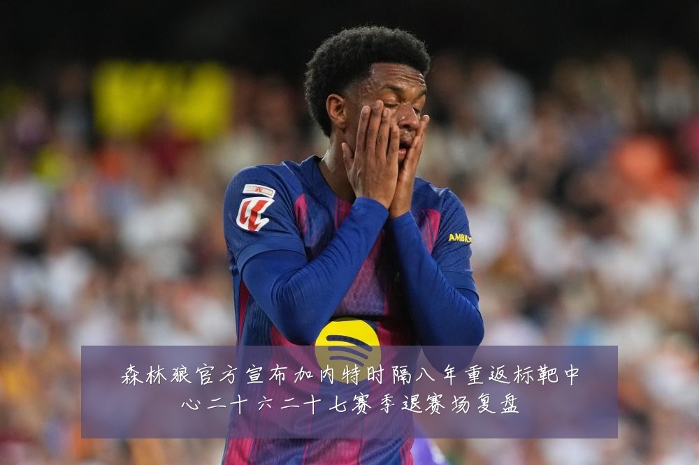 森林狼官方宣布加内特时隔八年重返标靶中心二十六二十七赛季退赛场复盘
