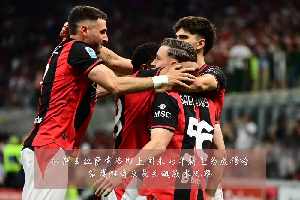 以斯基拉萨索洛盯上国米七年新星或成穆哈雷莫维奇交易关键战术观察