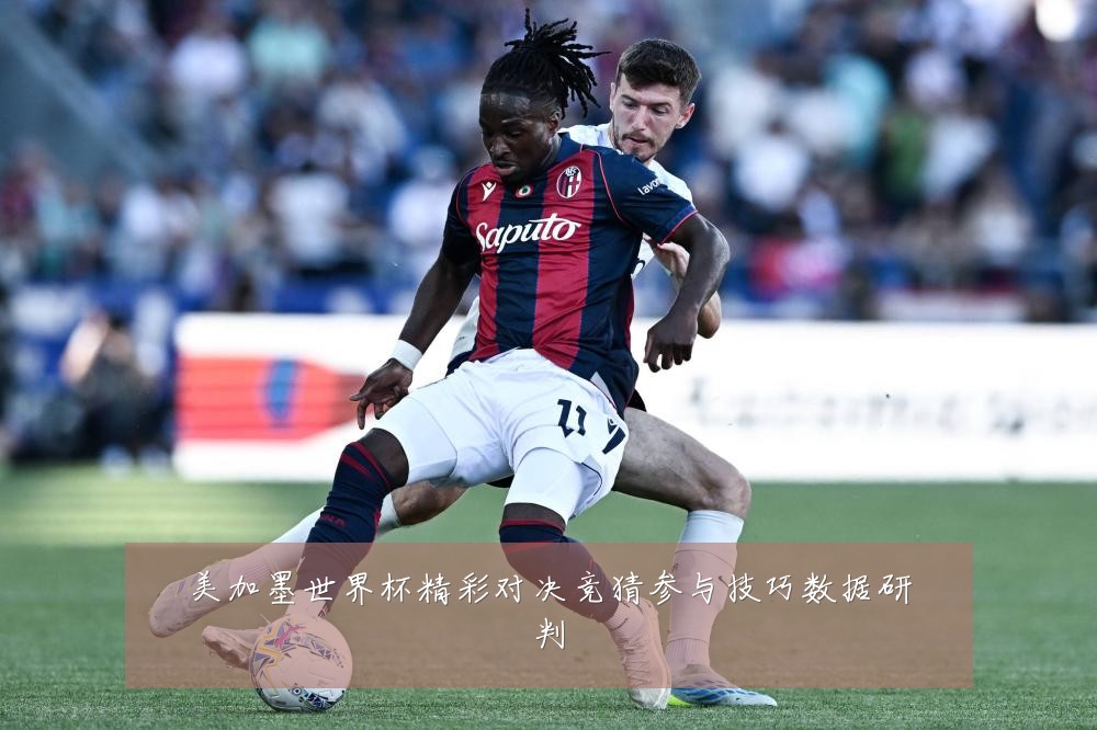 美加墨世界杯精彩对决竞猜参与技巧数据研判