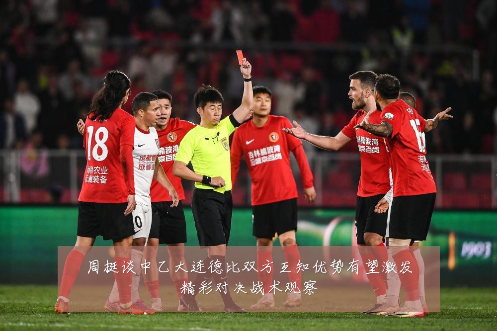 周挺谈中乙大连德比双方互知优势有望激发精彩对决战术观察