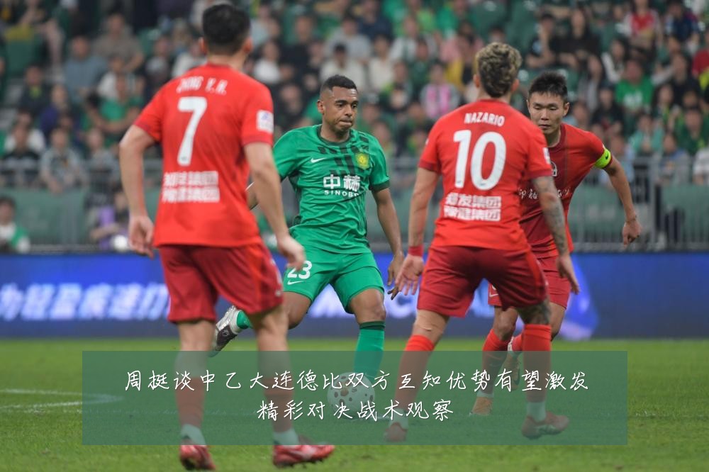 周挺谈中乙大连德比双方互知优势有望激发精彩对决战术观察