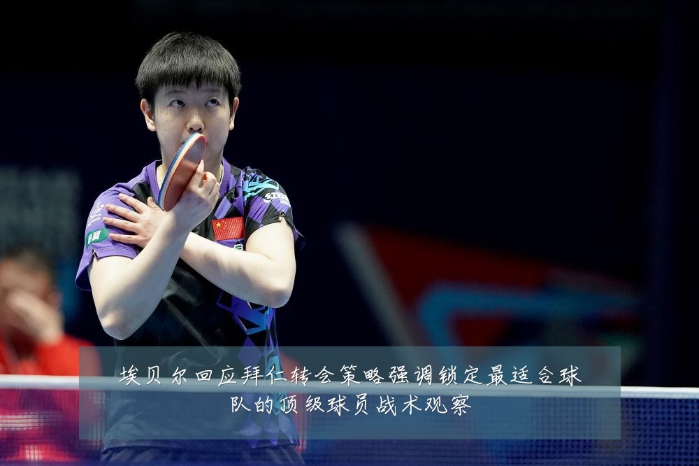 埃贝尔回应拜仁转会策略强调锁定最适合球队的顶级球员战术观察