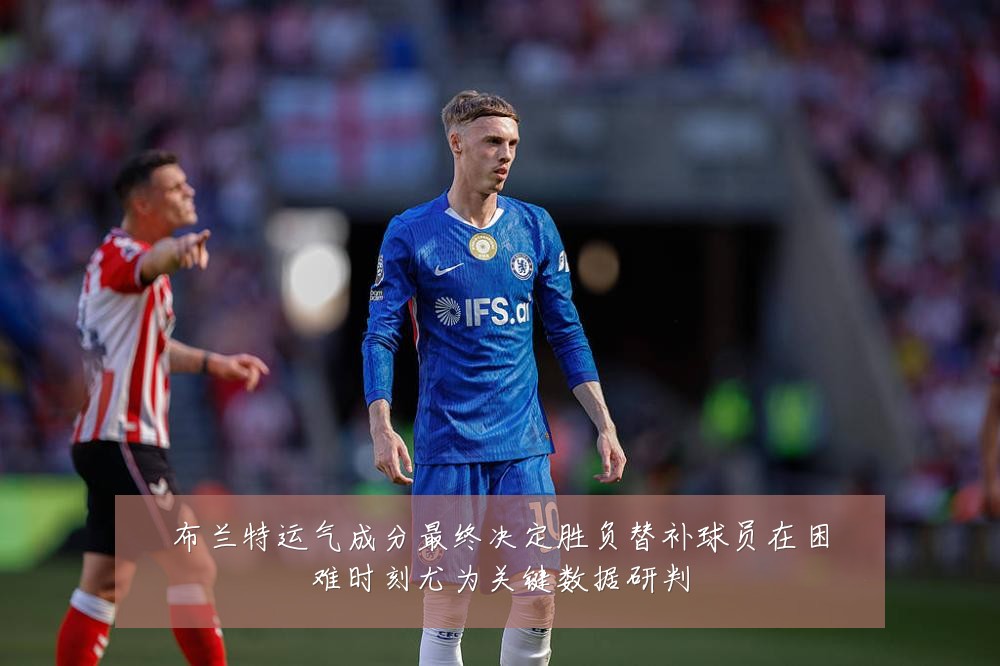 布兰特运气成分最终决定胜负替补球员在困难时刻尤为关键数据研判